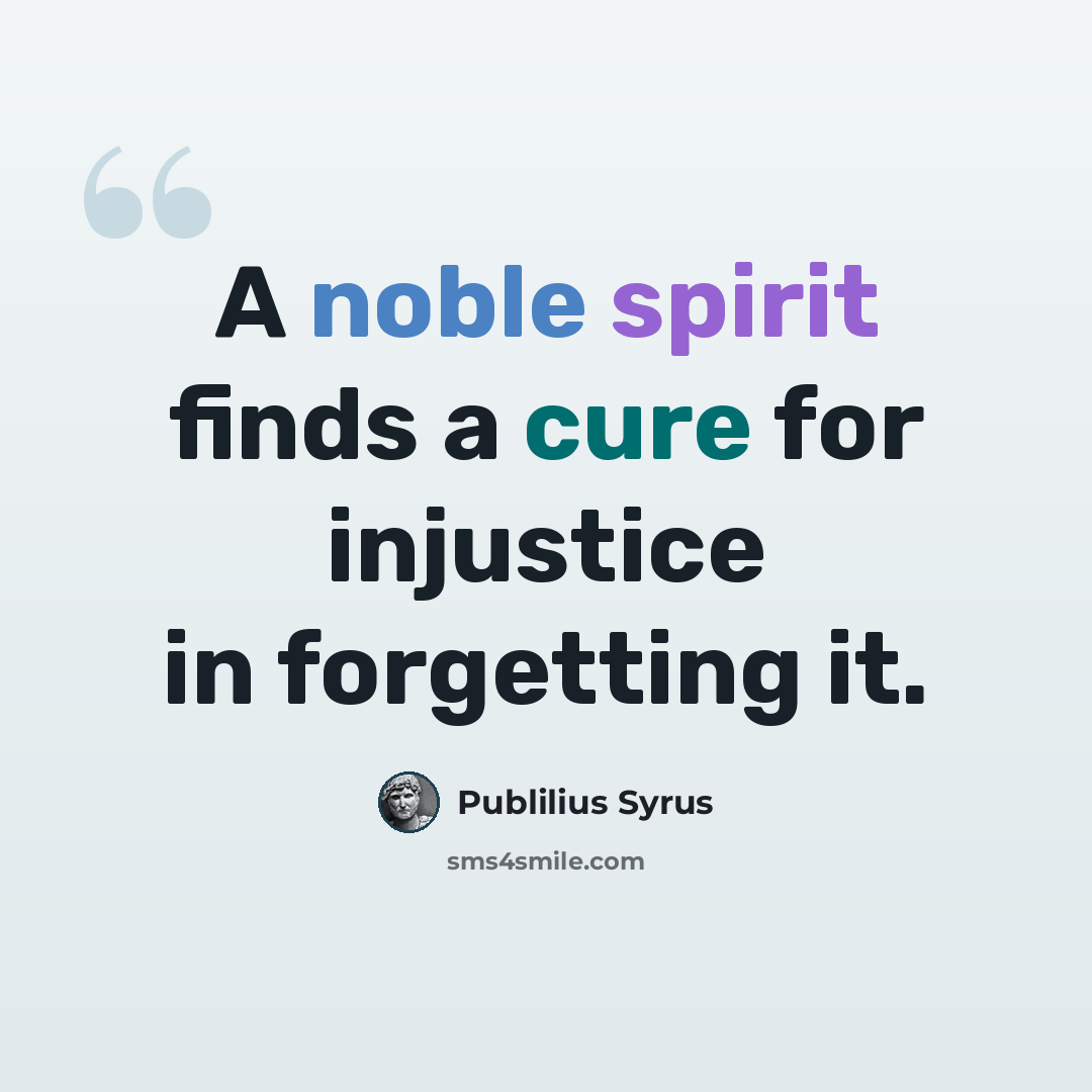 “A noble spirit finds a cure for injustice in forgetting it.” quote by Publilius Syrus