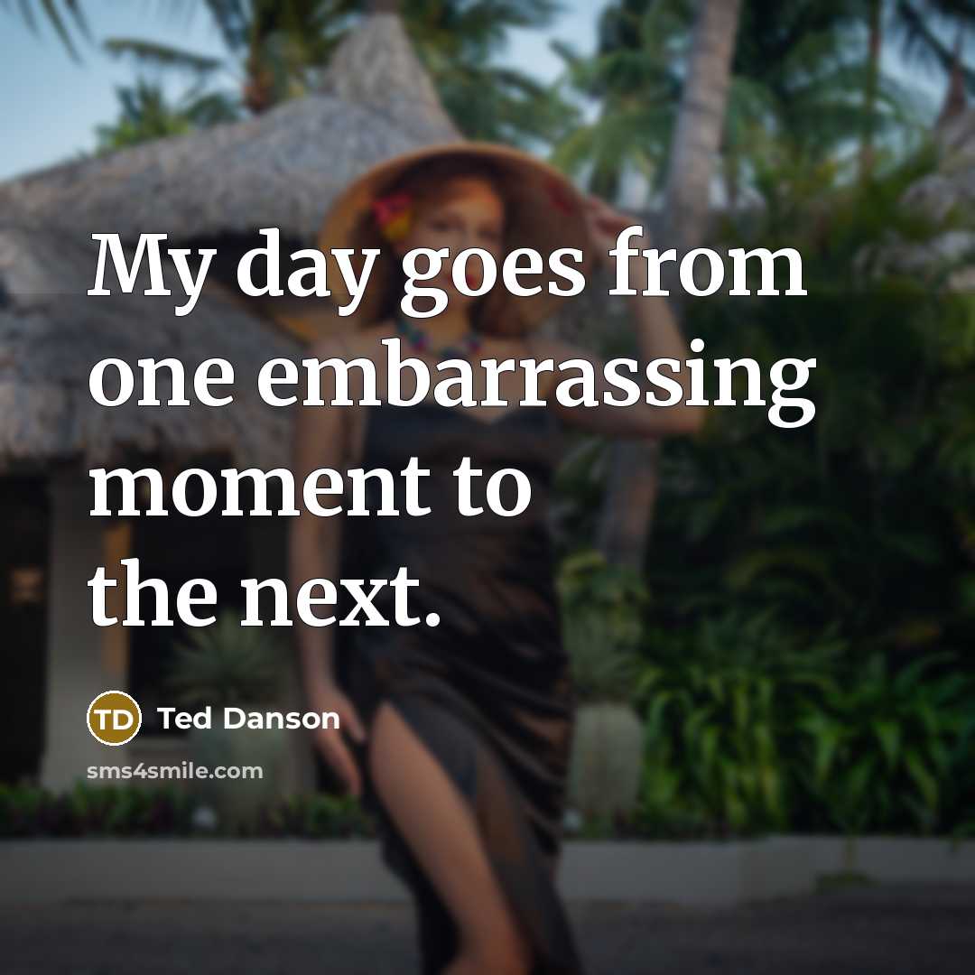 “My day goes from one embarrassing moment to the next.” quote by Ted Danson