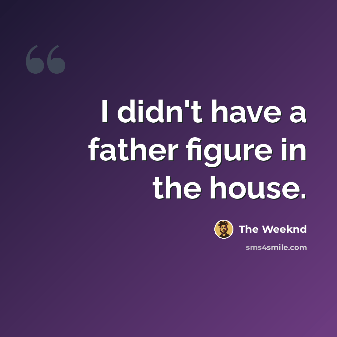 “I didn't have a father figure in the house.” quote by The Weeknd
