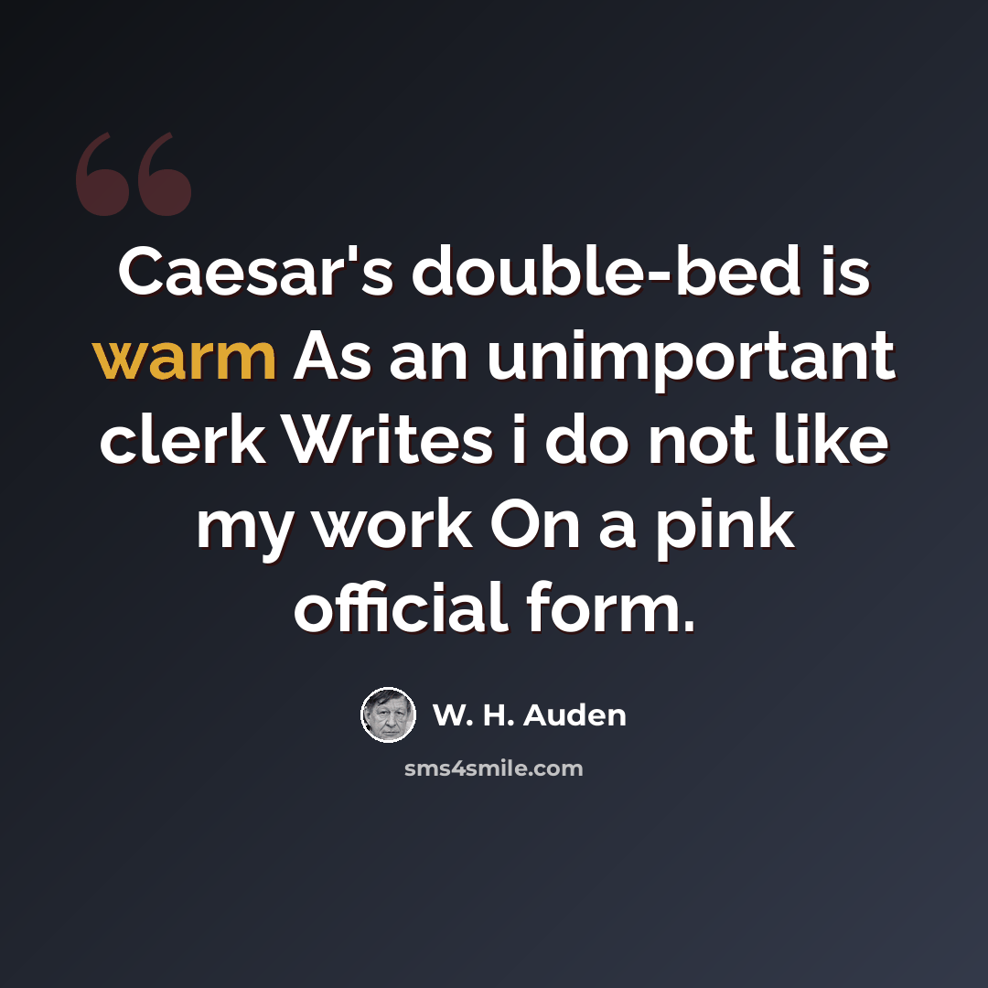 “Caesar's double-bed is warm As an unimportant clerk Writes i do not like my work On a pink official form.” quote by W. H. Auden