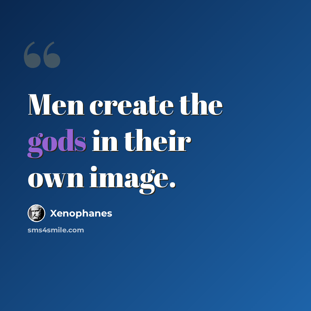 “Men create the gods in their own image.” quote by Xenophanes