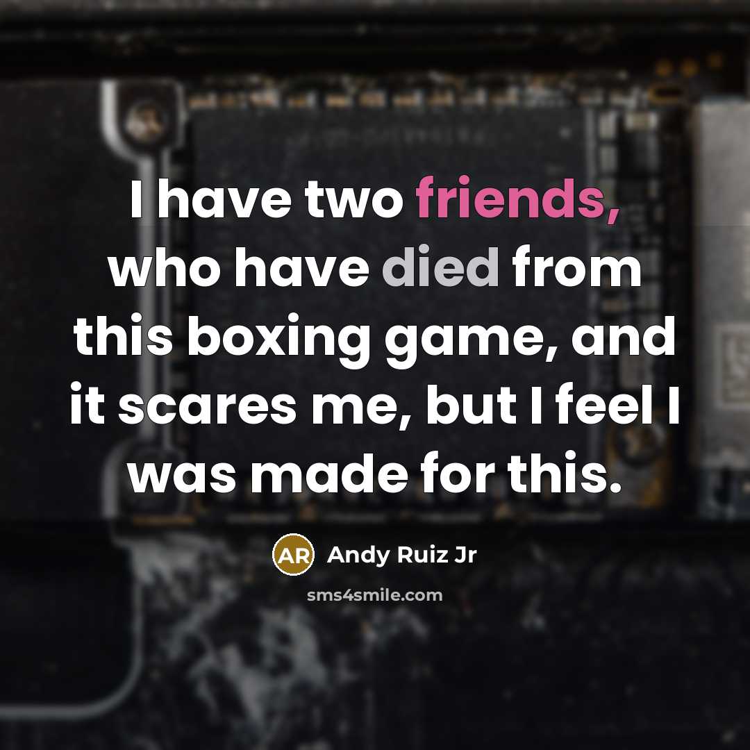 “I have two friends, who have died from this boxing game, and it scares me, but I feel I was made for this.” quote by Andy Ruiz Jr