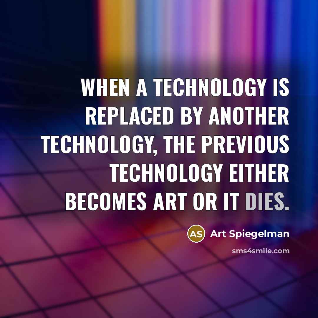 “When a technology is replaced by another technology, the previous technology either becomes art or it dies.” quote by Art Spiegelman