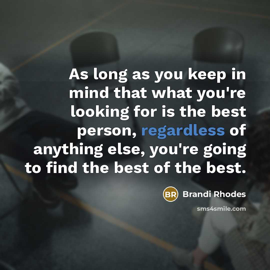 “As long as you keep in mind that what you're looking for is the best person, regardless of anything else, you're going to find the best of the best.” quote by Brandi Rhodes