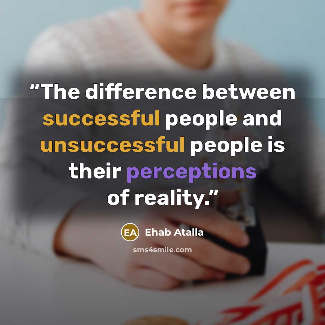“The difference between successful people and unsuccessful people is their perceptions of reality.” quote by Ehab Atalla