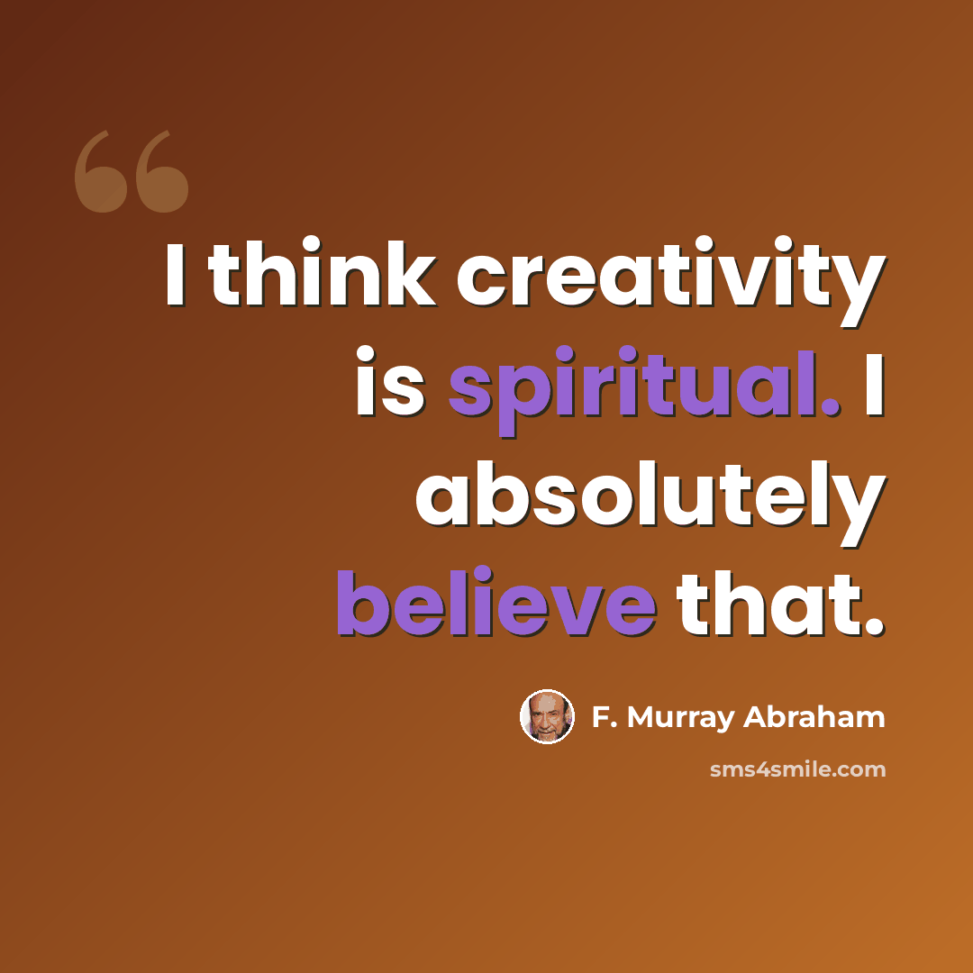 “I think creativity is spiritual. I absolutely believe that.” quote by F. Murray Abraham