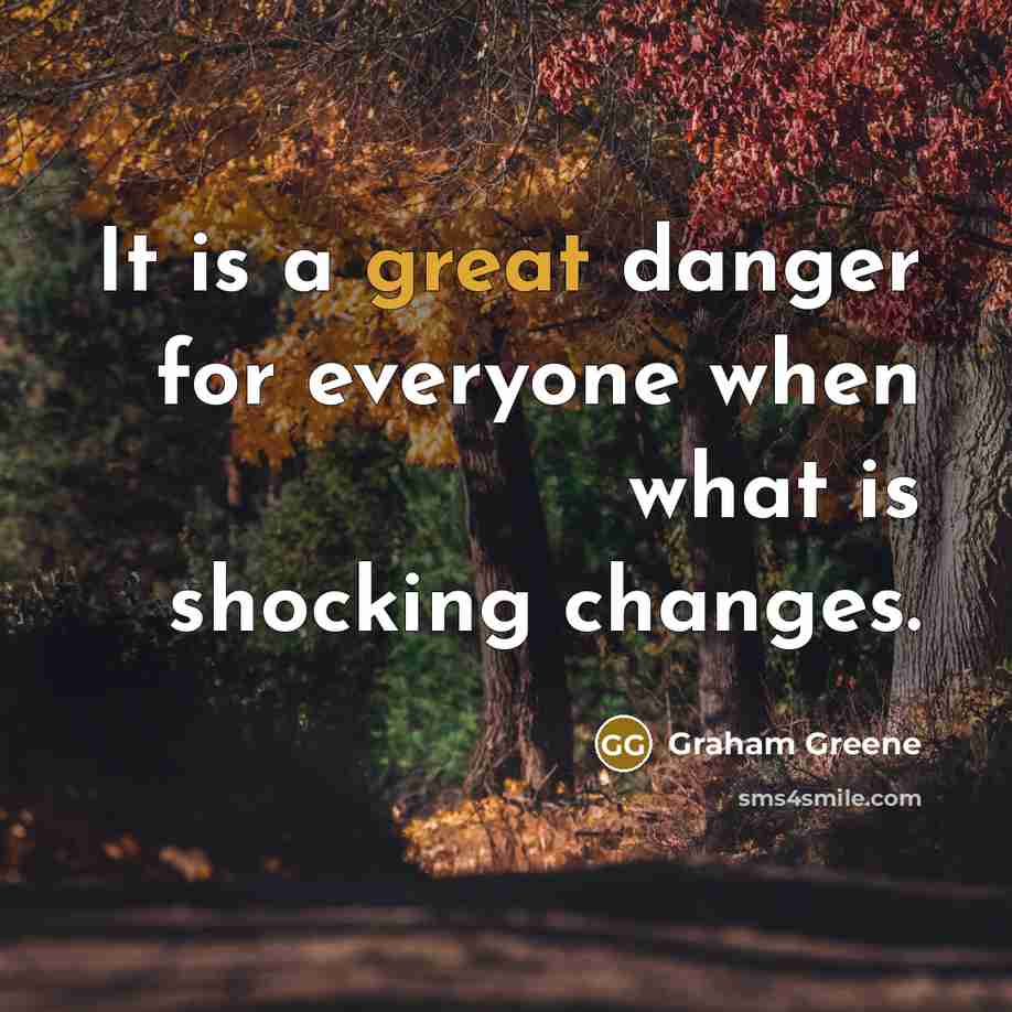 “It is a great danger for everyone when what is shocking changes.” quote by Graham Greene