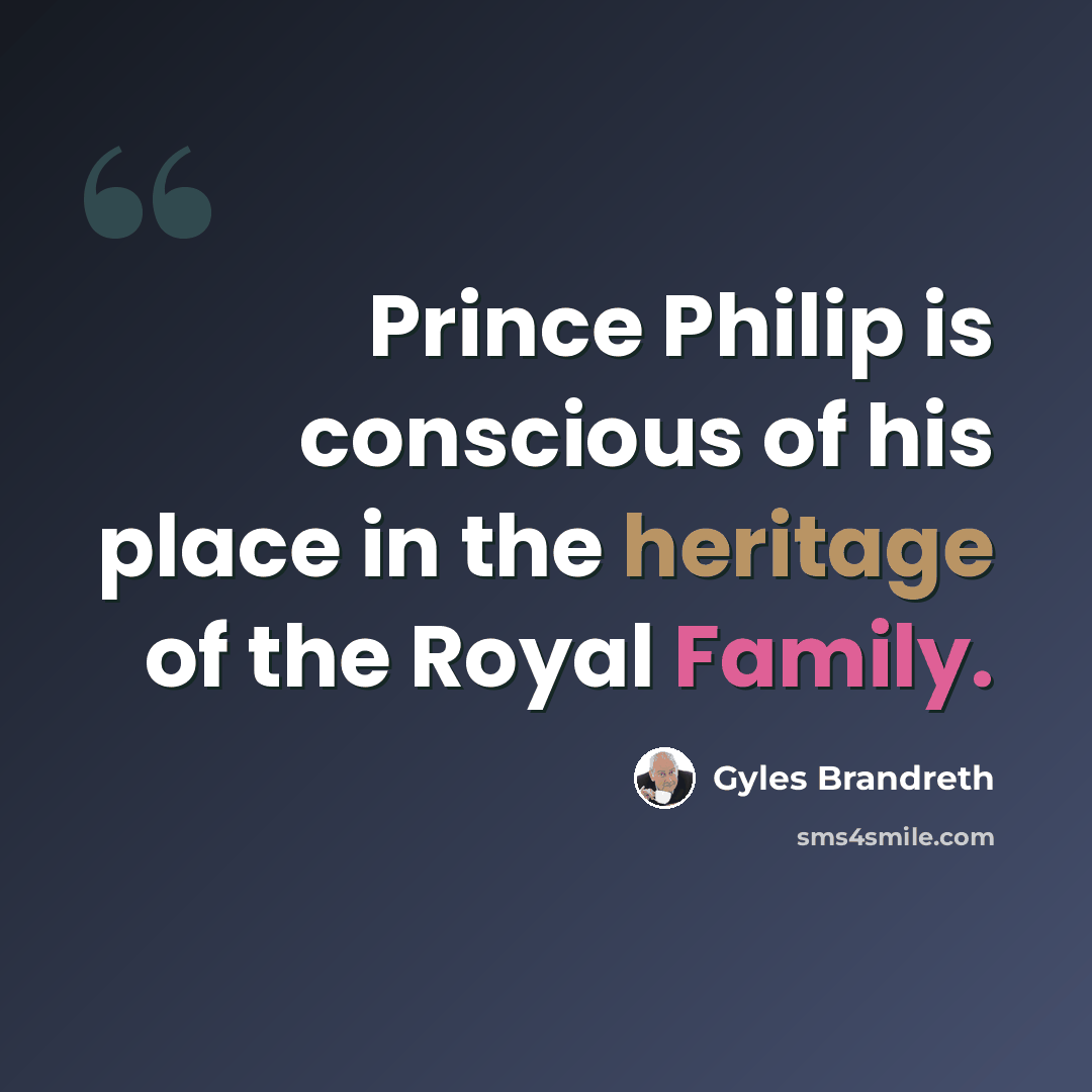 “Prince Philip is conscious of his place in the heritage of the Royal Family.” quote by Gyles Brandreth