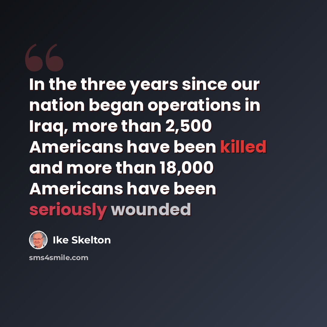 “In the three years since our nation began operations in Iraq, more than 2,500 Americans have been killed and more than 18,000 Americans have been seriously wounded” quote by Ike Skelton