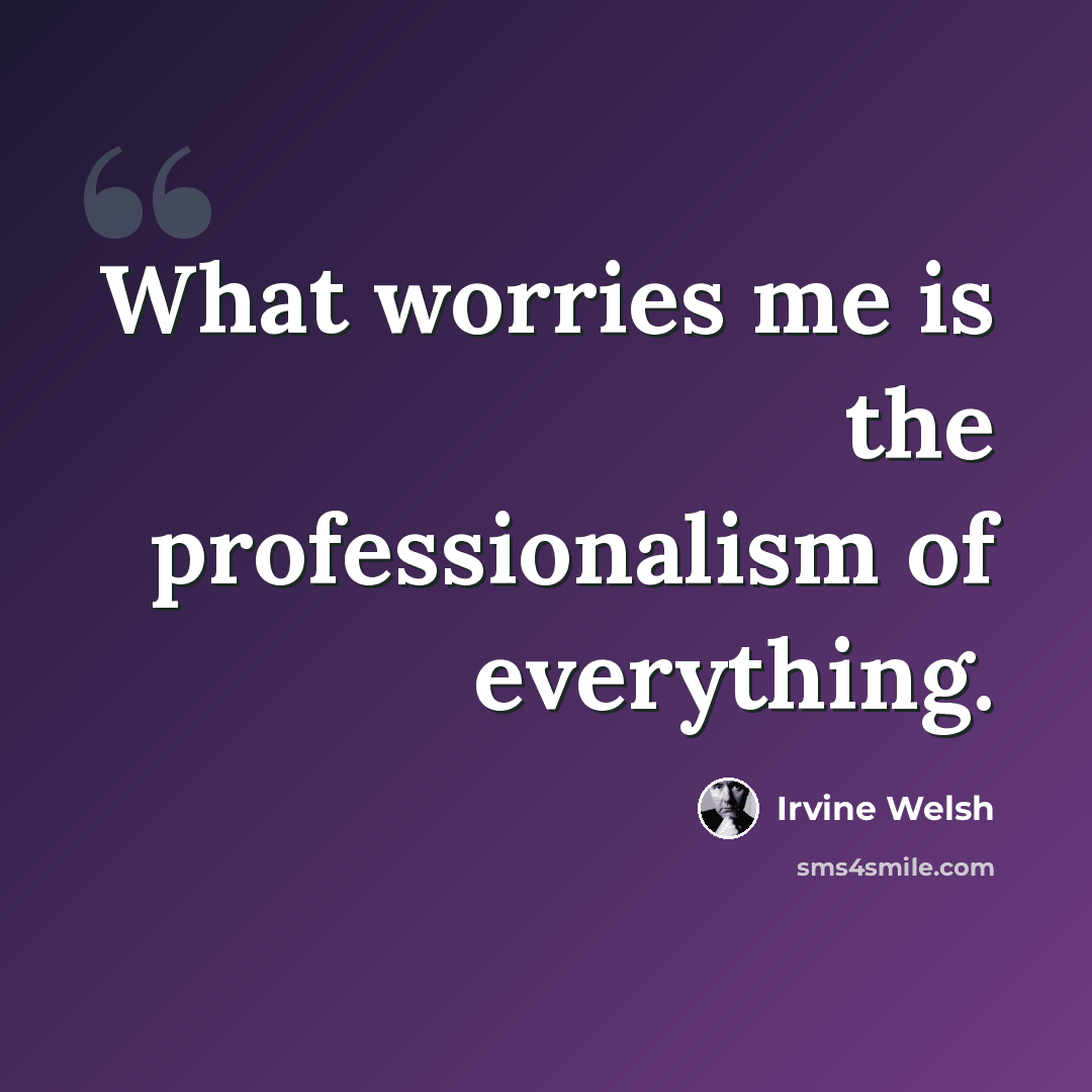 “What worries me is the professionalism of everything.” quote by Irvine Welsh