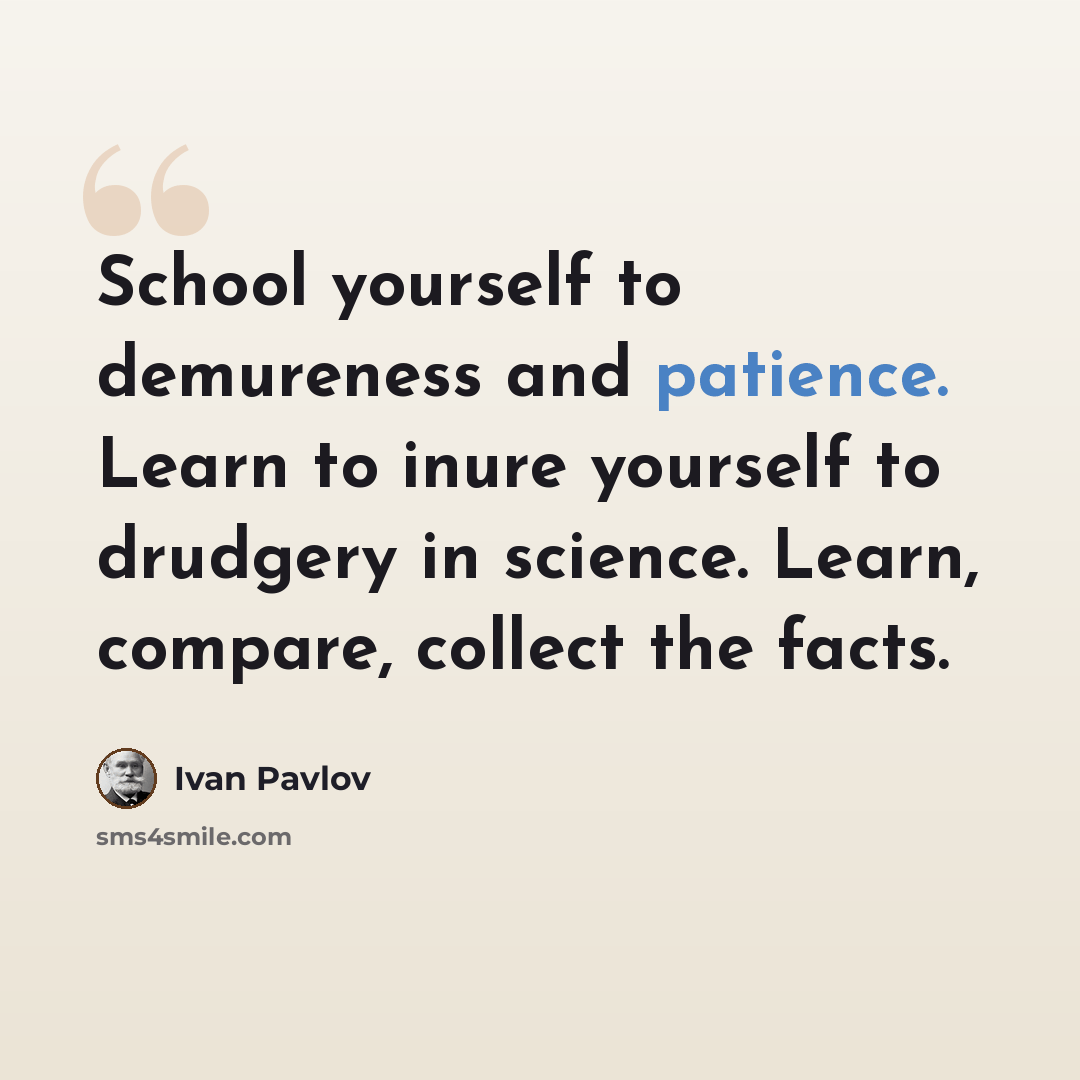 “School yourself to demureness and patience. Learn to inure yourself to drudgery in science. Learn, compare, collect the facts.” quote by Ivan Pavlov