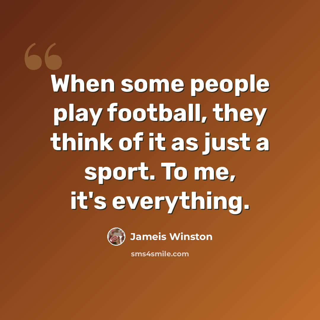 “When some people play football, they think of it as just a sport. To me, it's everything.” quote by Jameis Winston
