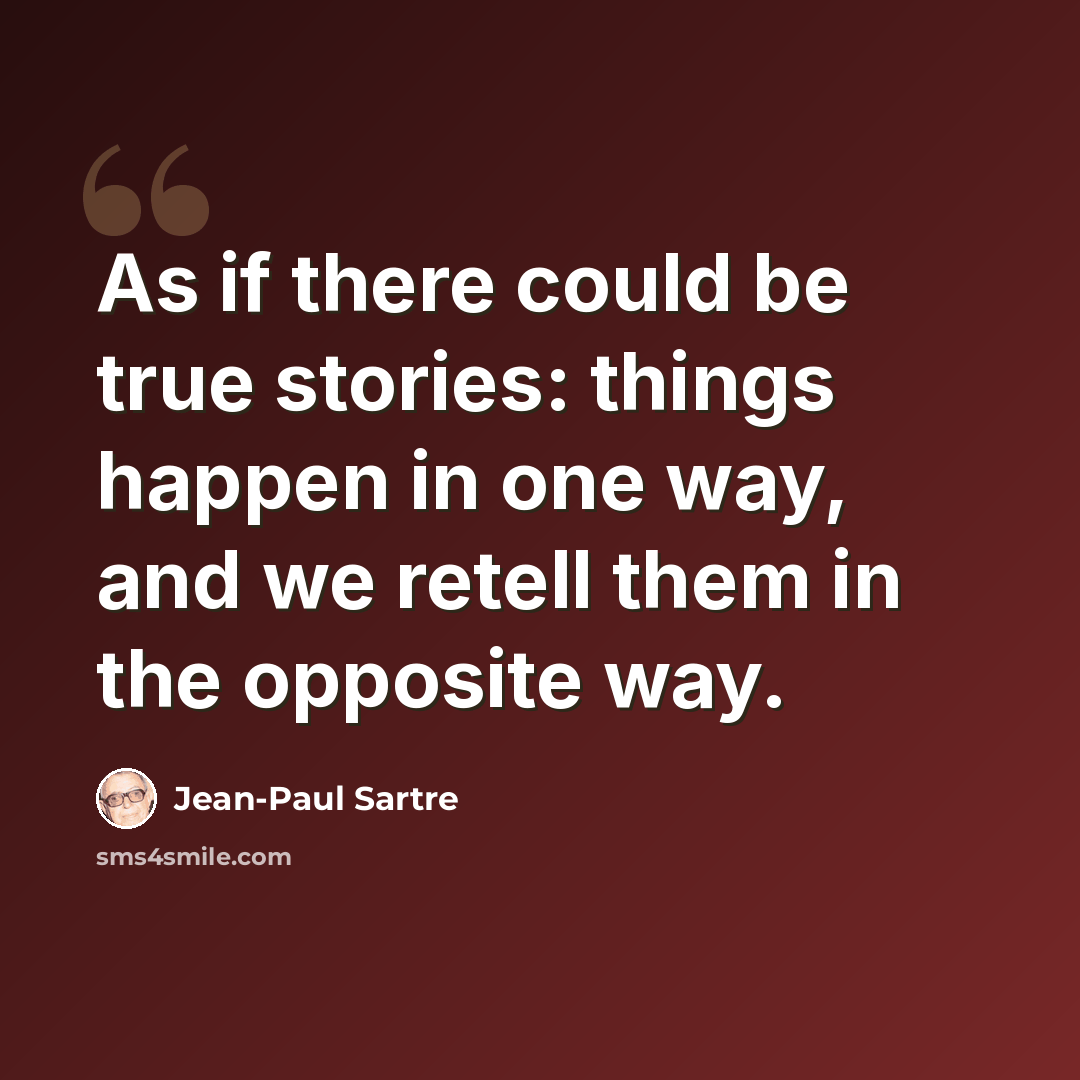 “As if there could be true stories: things happen in one way, and we retell them in the opposite way.” quote by Jean-Paul Sartre