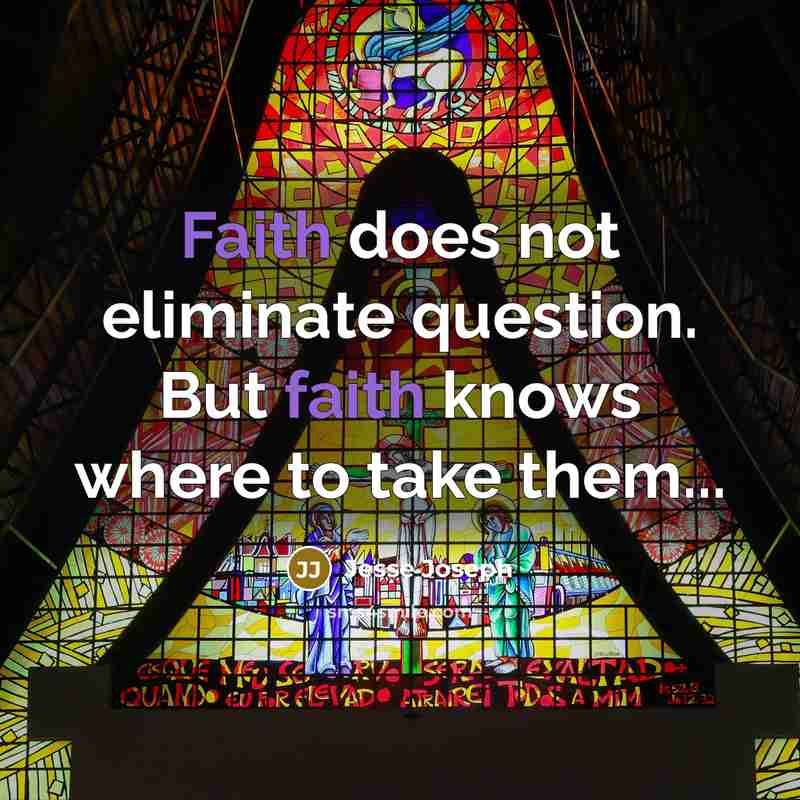 “Faith does not eliminate question. But faith knows where to take them...” quote by Jesse Joseph