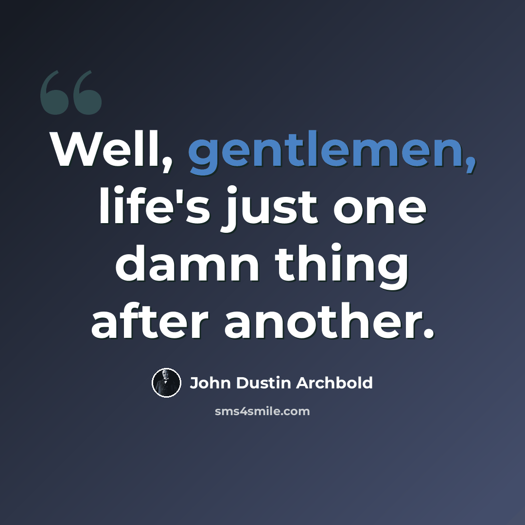 “Well, gentlemen, life's just one damn thing after another.” quote by John Dustin Archbold