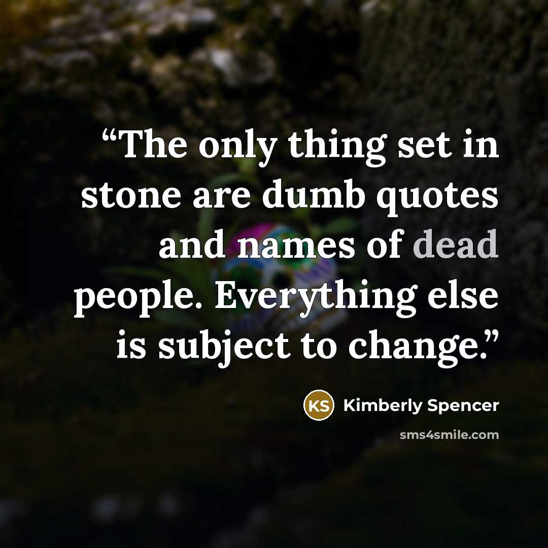 “The only thing set in stone are dumb quotes and names of dead people. Everything else is subject to change.” quote by Kimberly Spencer