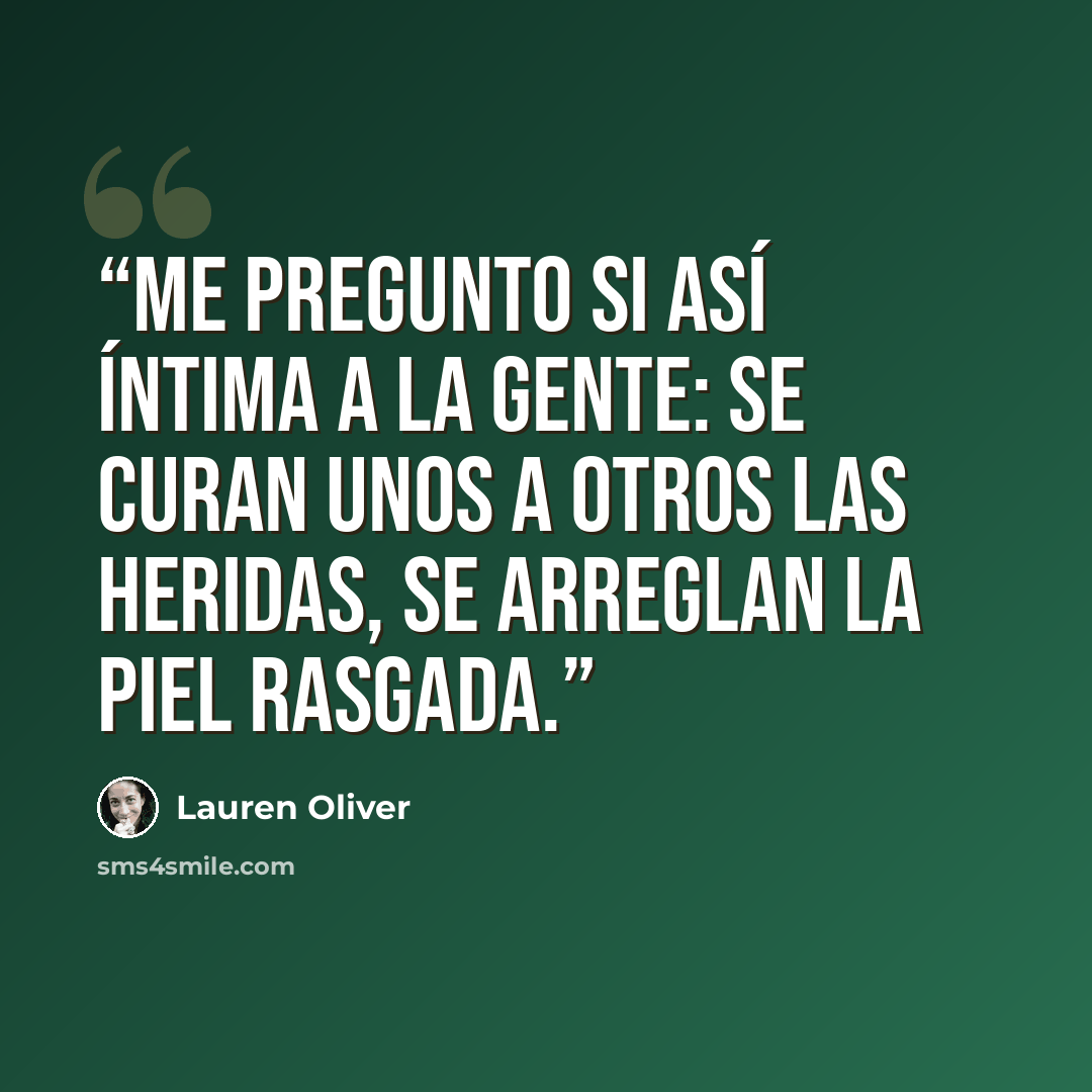 “Me pregunto si así íntima a la gente: se curan unos a otros las heridas, se arreglan la piel rasgada.” quote by Lauren Oliver