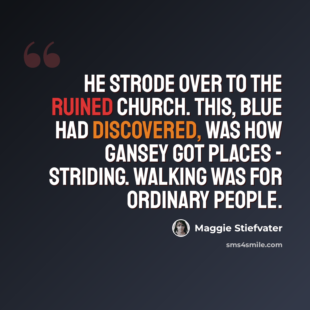 “He strode over to the ruined church. This, Blue had discovered, was how Gansey got places - striding. Walking was for ordinary people.” quote by Maggie Stiefvater