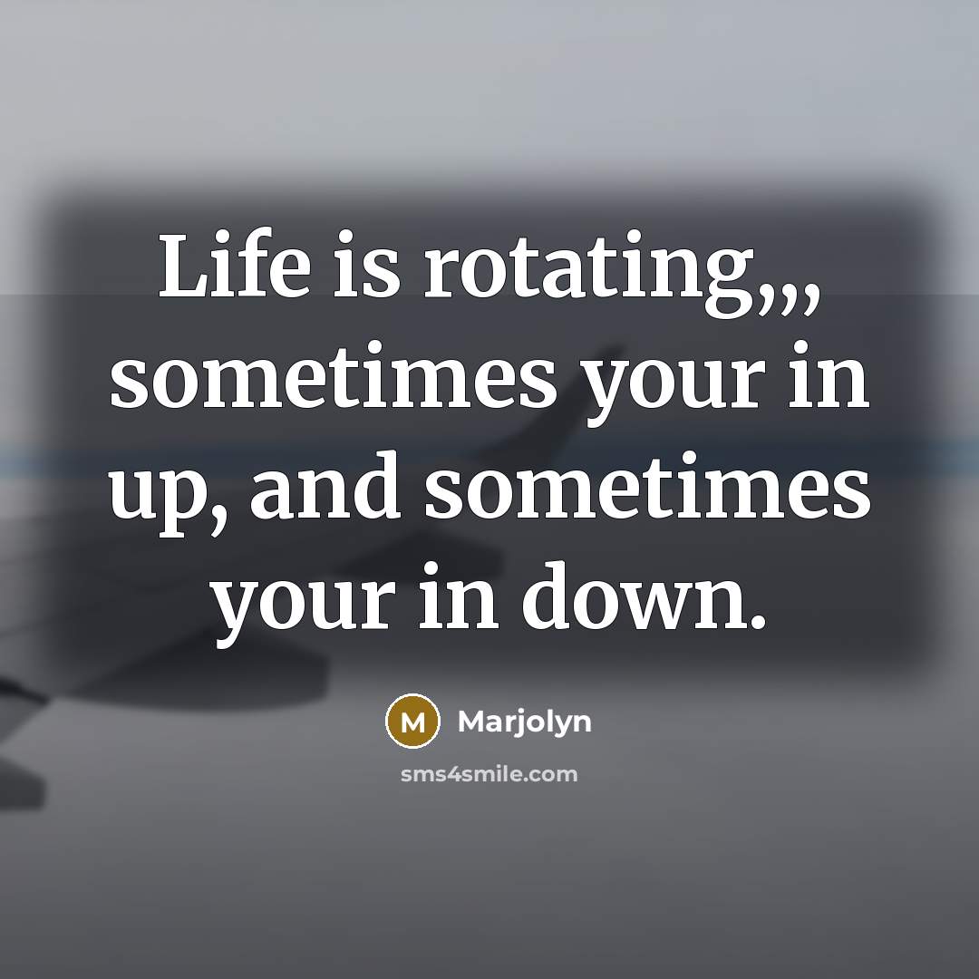 “Life is rotating,,, sometimes your in up, and sometimes your in down.” quote by Marjolyn