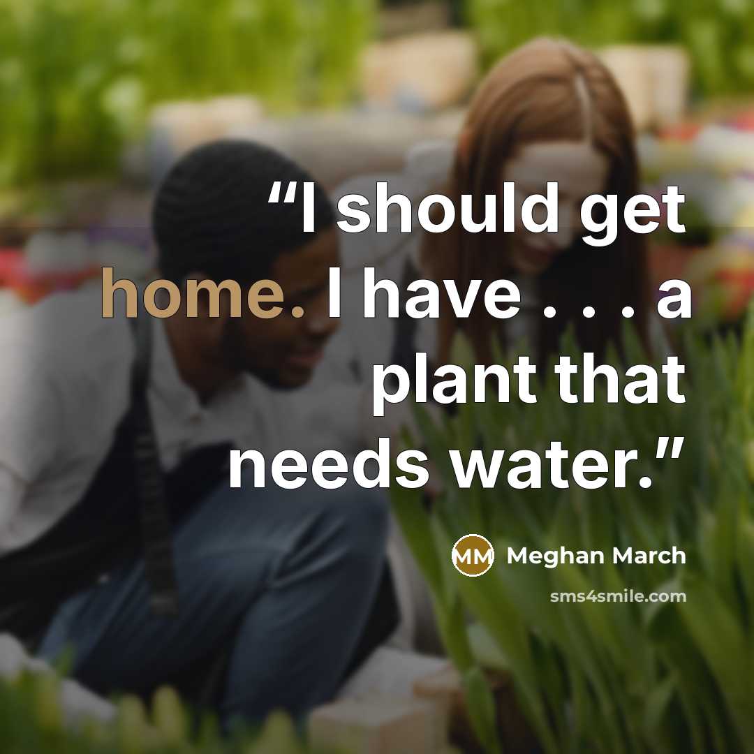 “I should get home. I have . . . a plant that needs water.” quote by Meghan March