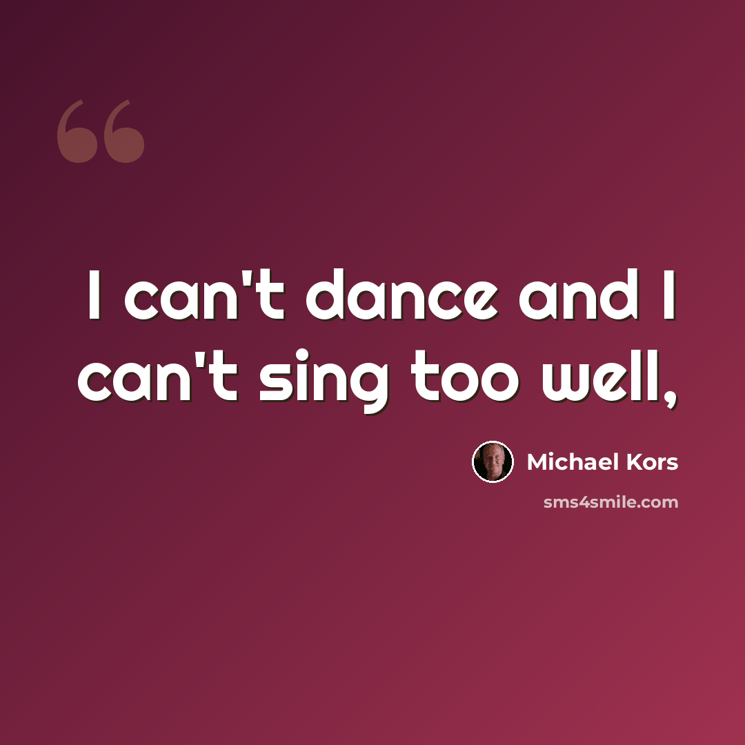 “I can't dance and I can't sing too well,” quote by Michael Kors