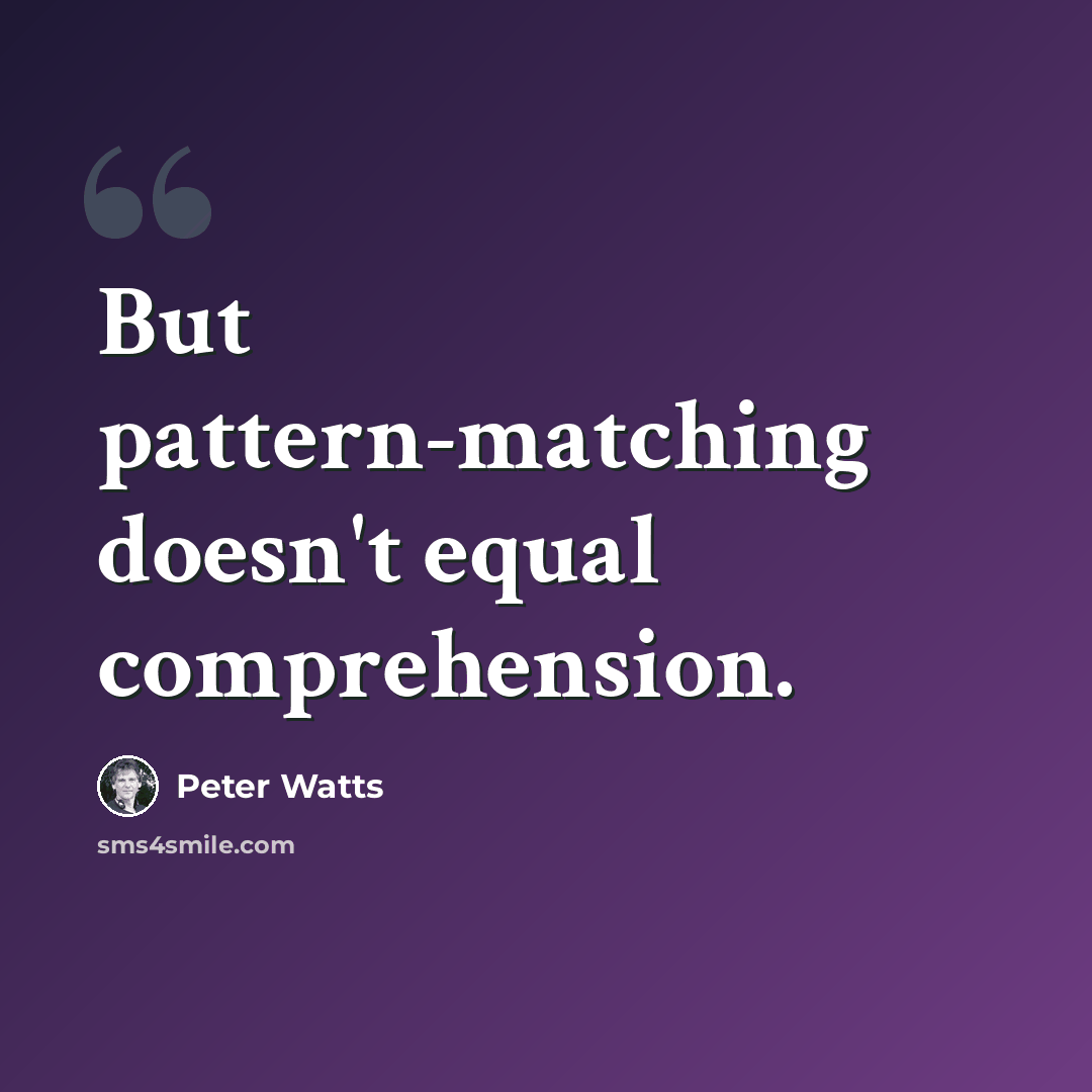 “But pattern-matching doesn't equal comprehension.” quote by Peter Watts