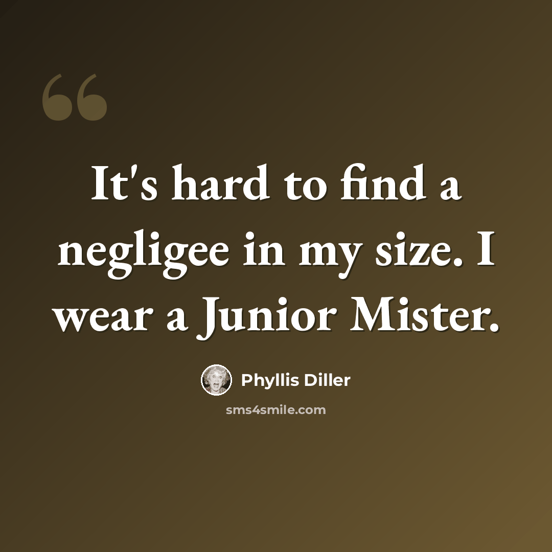 “It's hard to find a negligee in my size. I wear a Junior Mister.” quote by Phyllis Diller