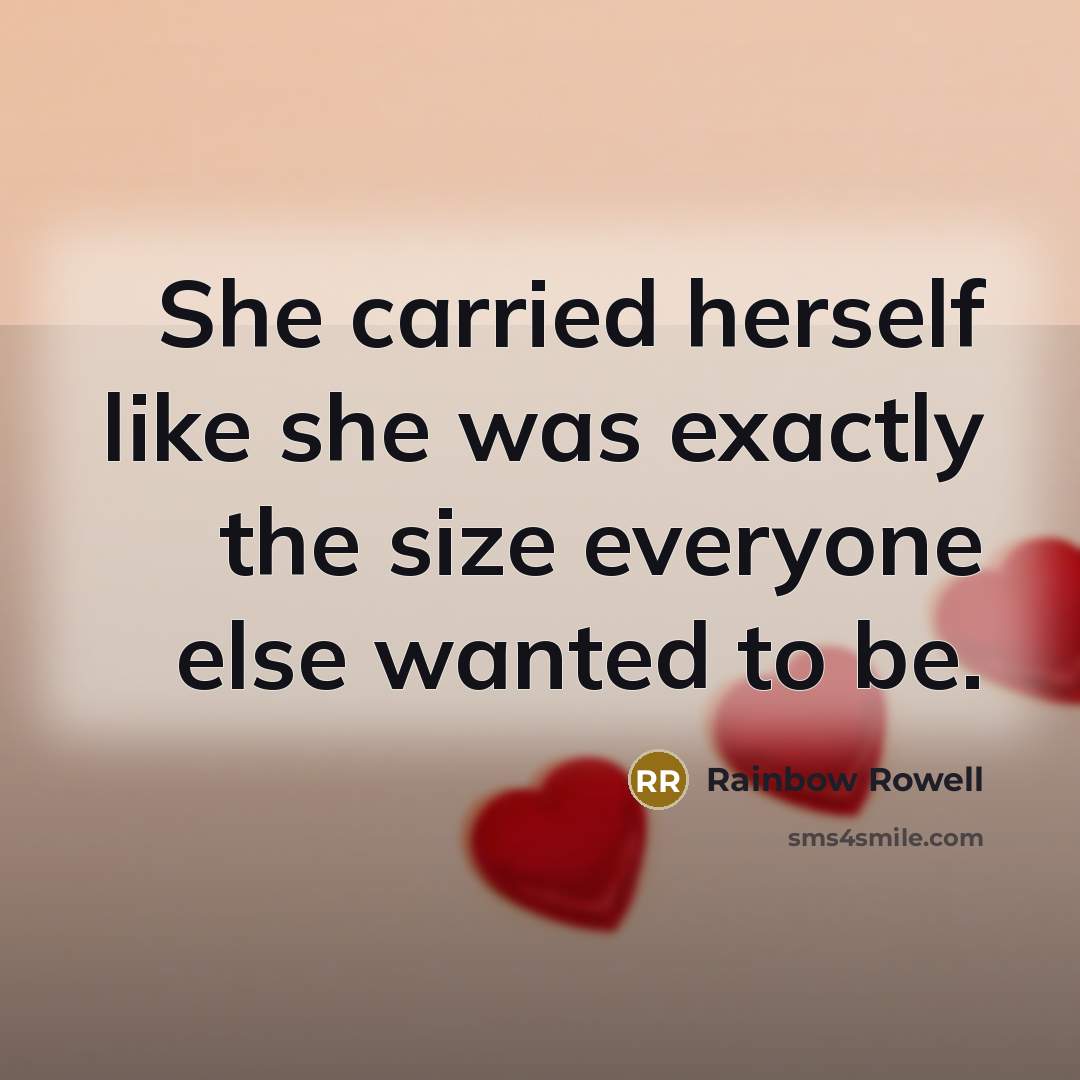 “She carried herself like she was exactly the size everyone else wanted to be.” quote by Rainbow Rowell