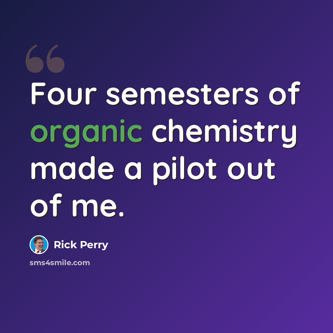 “Four semesters of organic chemistry made a pilot out of me.” quote by Rick Perry