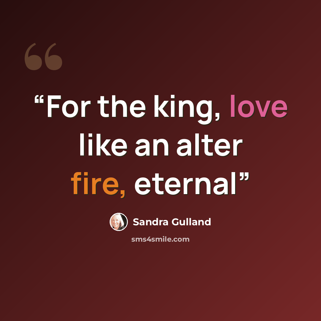 “For the king, love like an alter fire, eternal” quote by Sandra Gulland