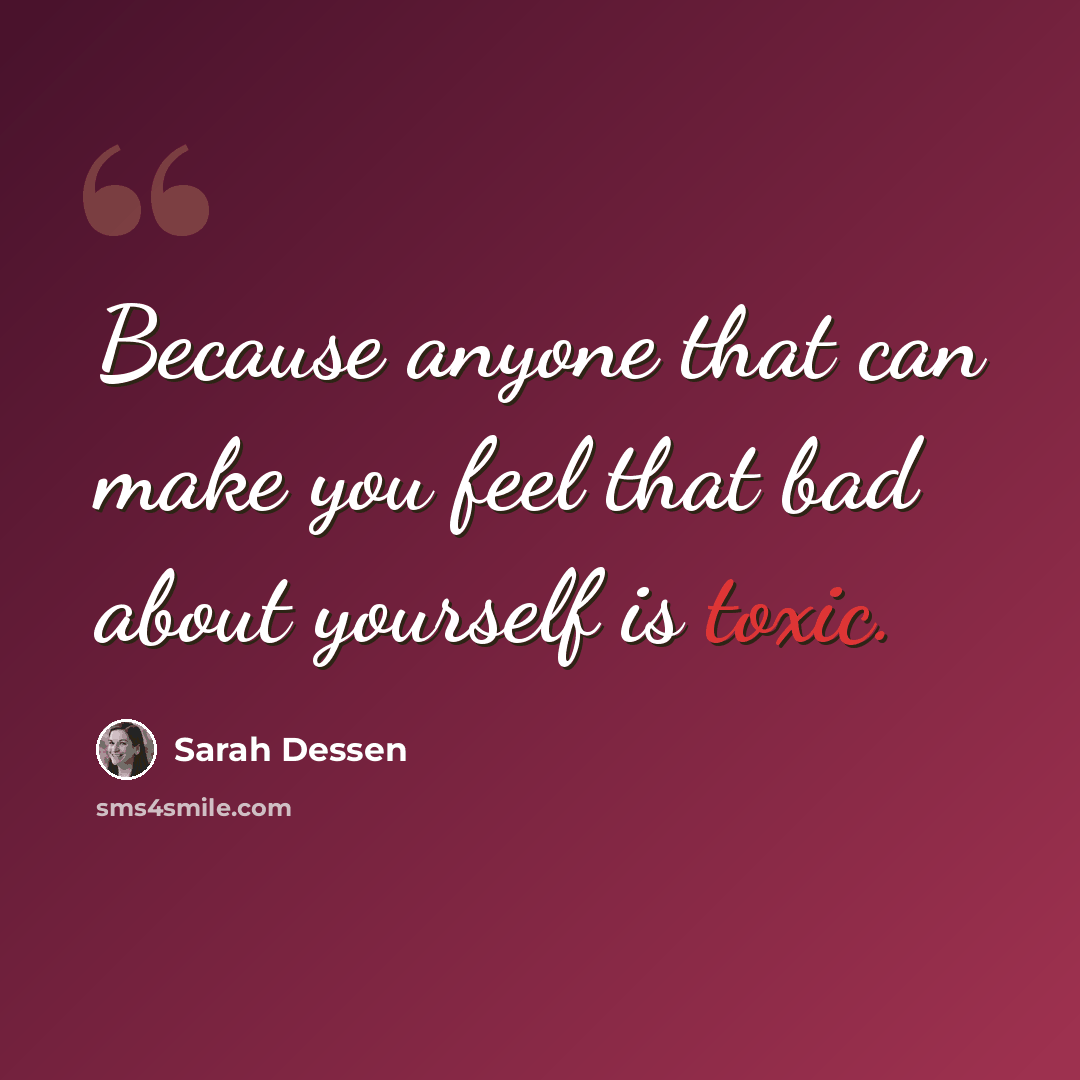 “Because anyone that can make you feel that bad about yourself is toxic.” quote by Sarah Dessen