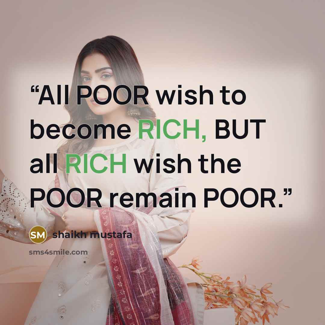 “All POOR wish to become RICH, BUT all RICH wish the POOR remain POOR.” quote by shaikh mustafa
