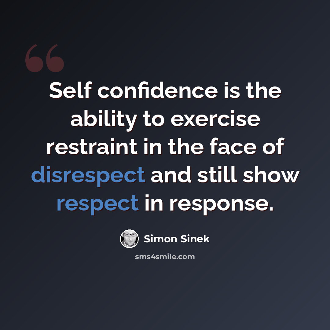“Self confidence is the ability to exercise restraint in the face of disrespect and still show respect in response.” quote by Simon Sinek