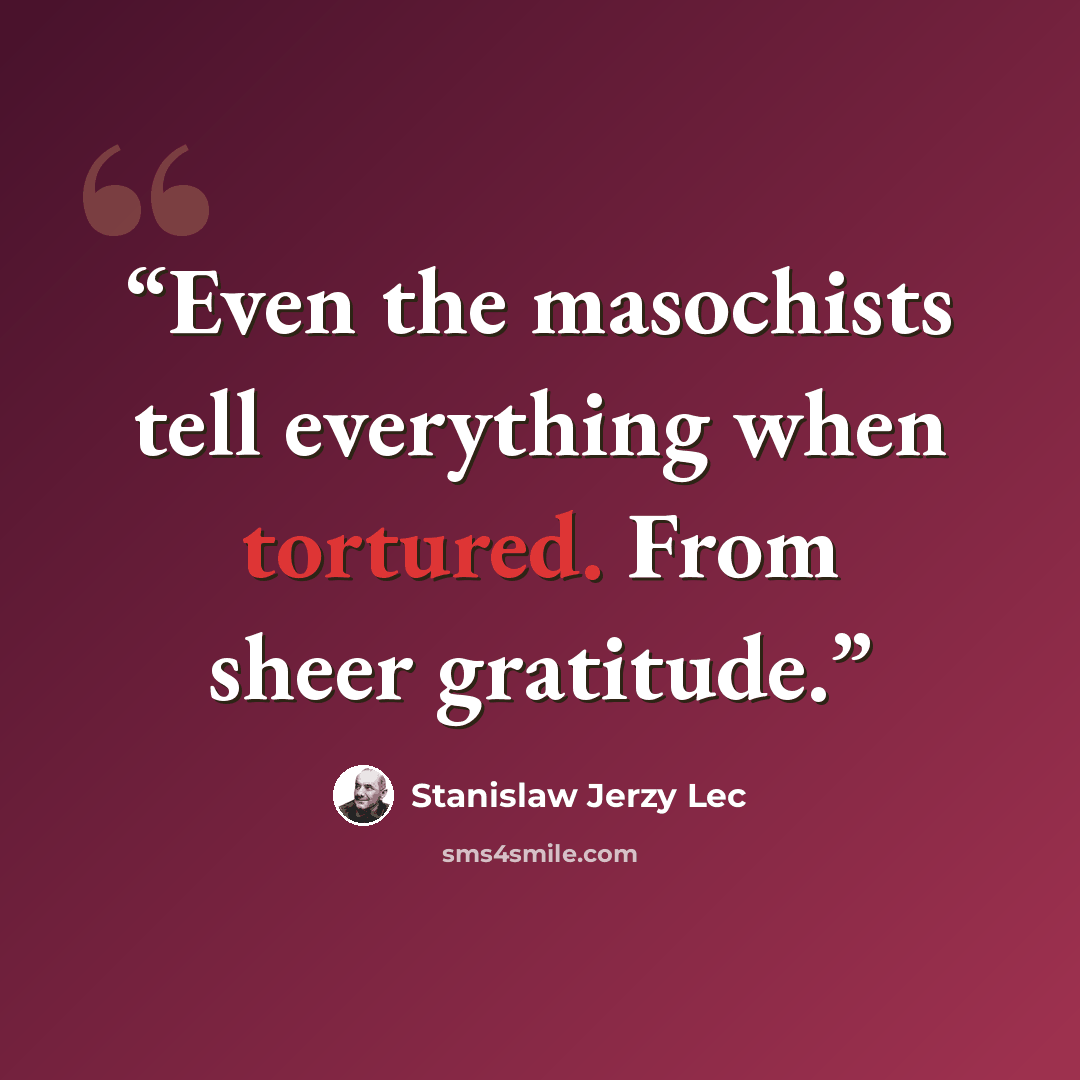 “Even the masochists tell everything when tortured. From sheer gratitude.” quote by Stanislaw Jerzy Lec