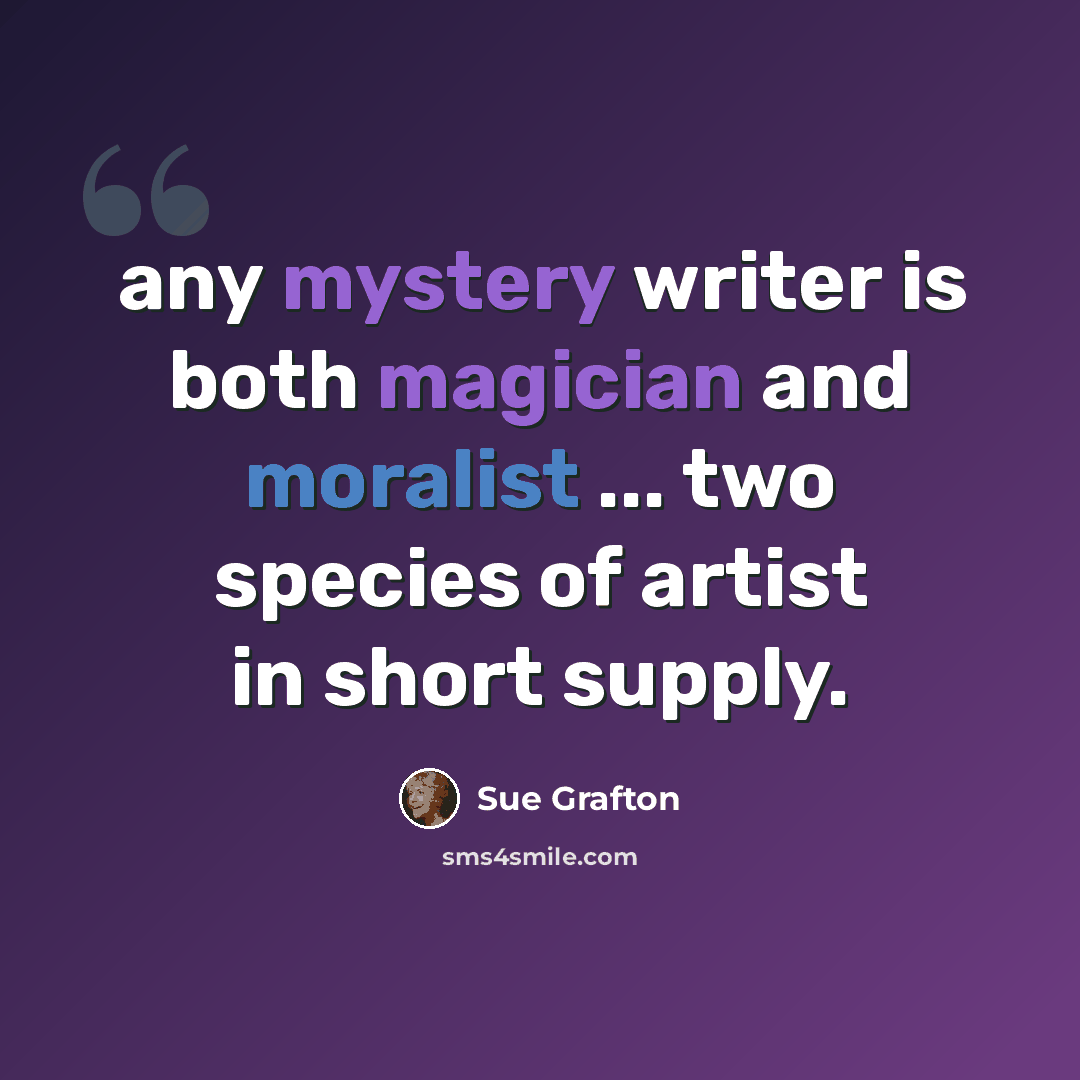 “any mystery writer is both magician and moralist ... two species of artist in short supply.” quote by Sue Grafton