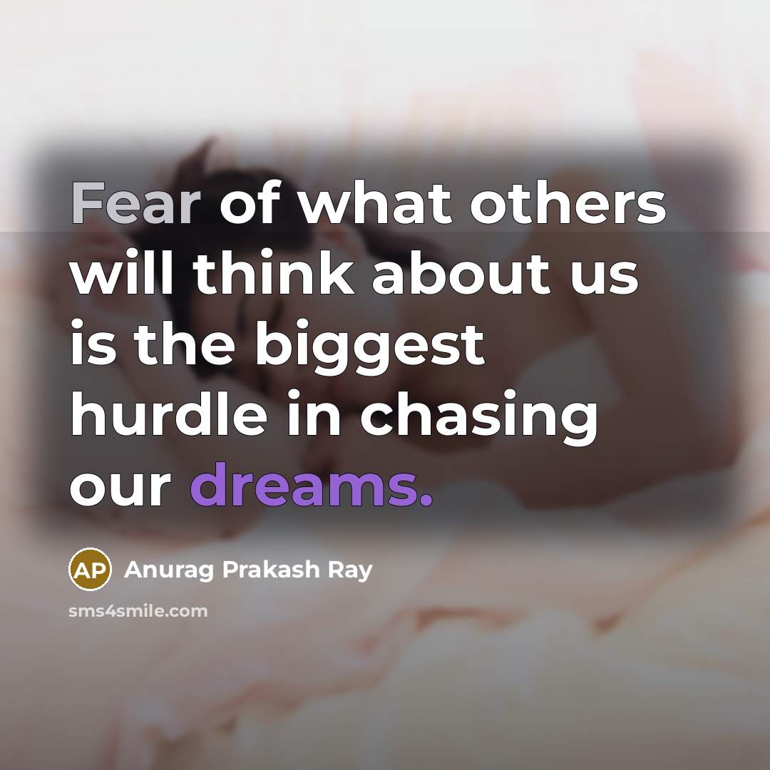 “Fear of what others will think about us is the biggest hurdle in chasing our dreams.” quote by Anurag Prakash Ray