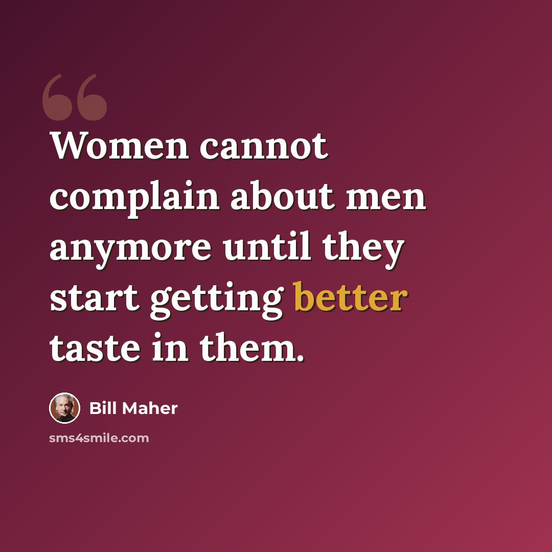 “Women cannot complain about men anymore until they start getting better taste in them.” quote by Bill Maher