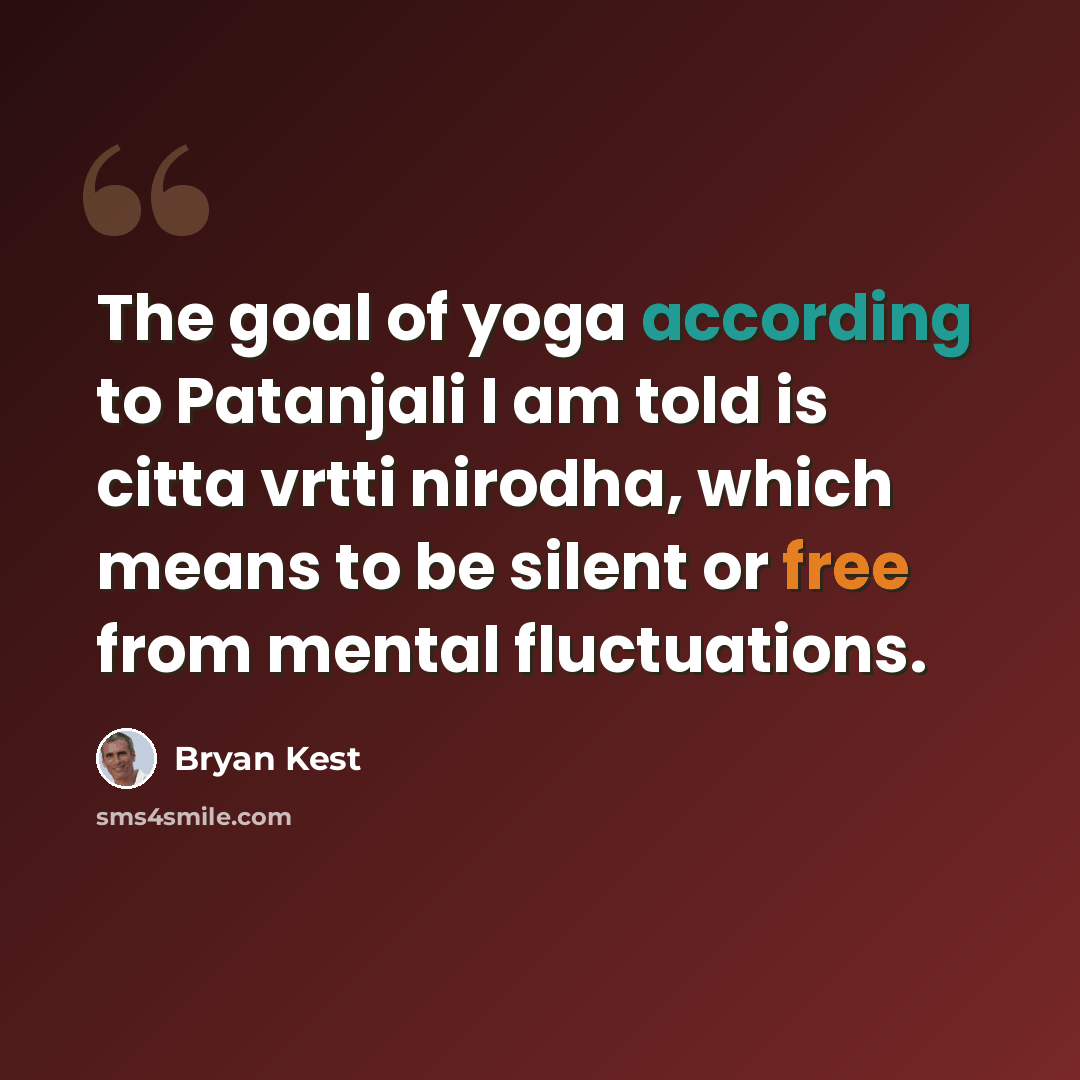 “The goal of yoga according to Patanjali I am told is citta vrtti nirodha, which means to be silent or free from mental fluctuations.” quote by Bryan Kest