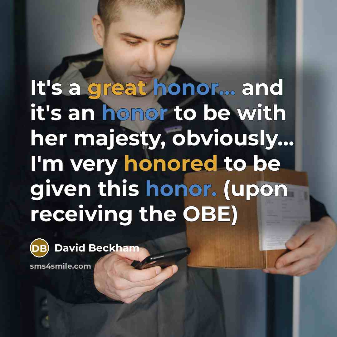 “It's a great honor... and it's an honor to be with her majesty, obviously... I'm very honored to be given this honor. (upon receiving the OBE)” quote by David Beckham