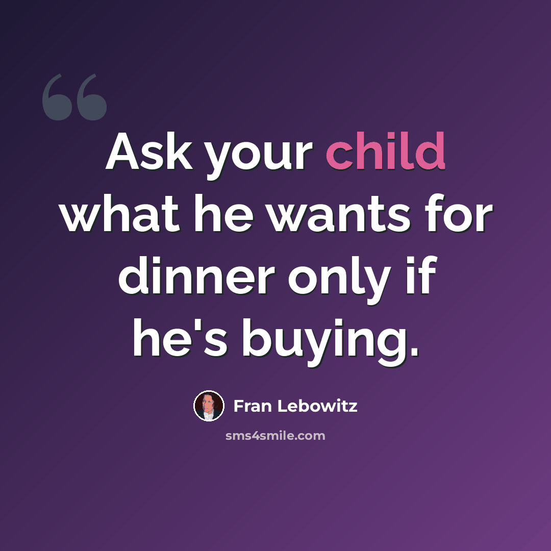 “Ask your child what he wants for dinner only if he's buying.” quote by Fran Lebowitz