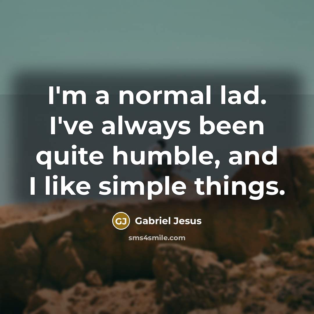 “I'm a normal lad. I've always been quite humble, and I like simple things.” quote by Gabriel Jesus