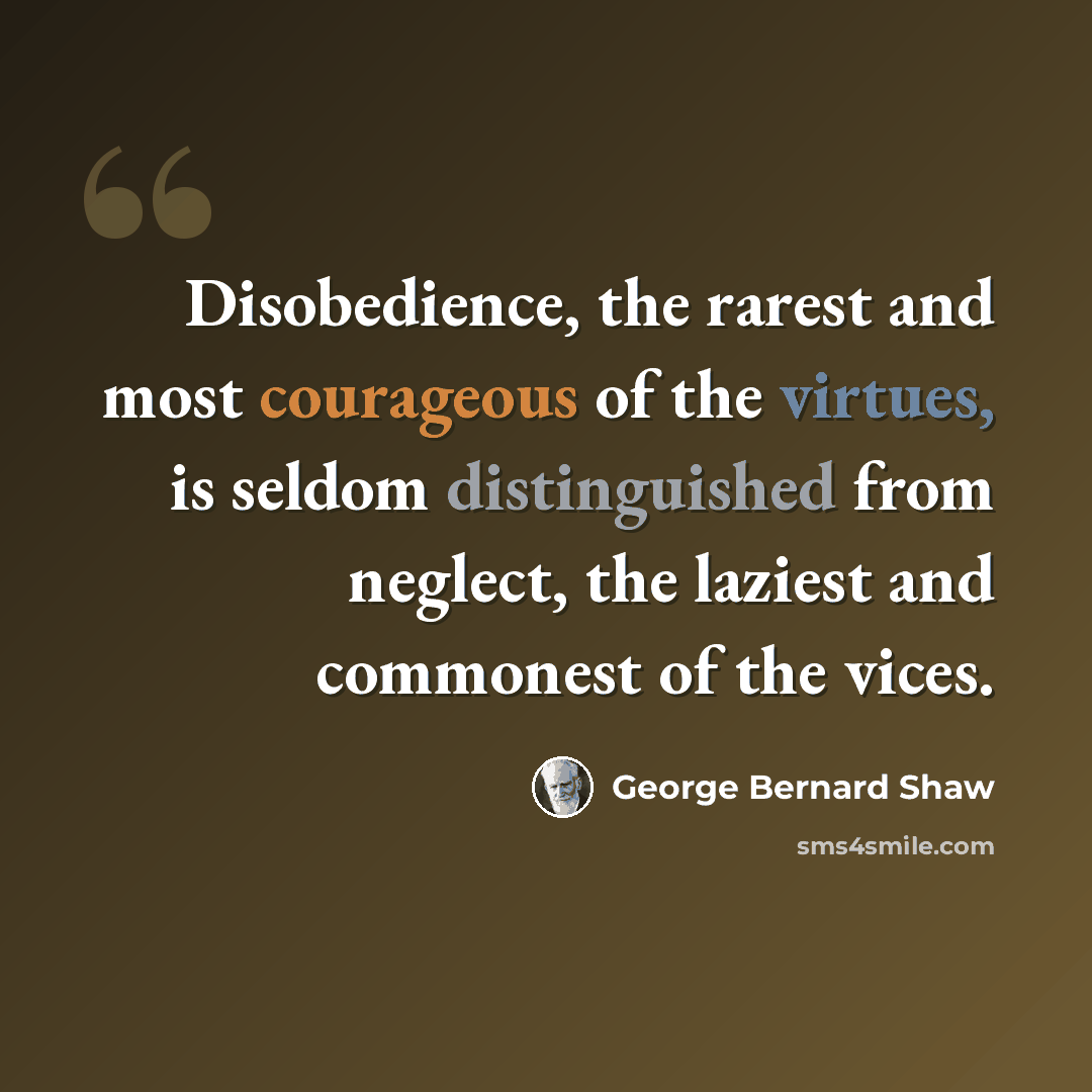 “Disobedience, the rarest and most courageous of the virtues, is seldom distinguished from neglect, the laziest and commonest of the vices.” quote by George Bernard Shaw