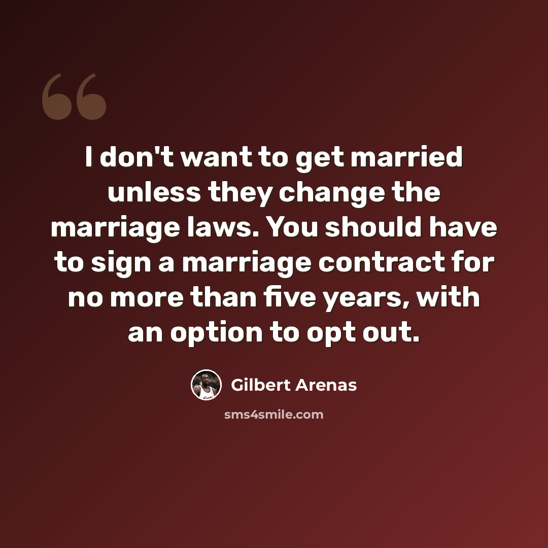 “I don't want to get married unless they change the marriage laws. You should have to sign a marriage contract for no more than five years, with an option to opt out.” quote by Gilbert Arenas