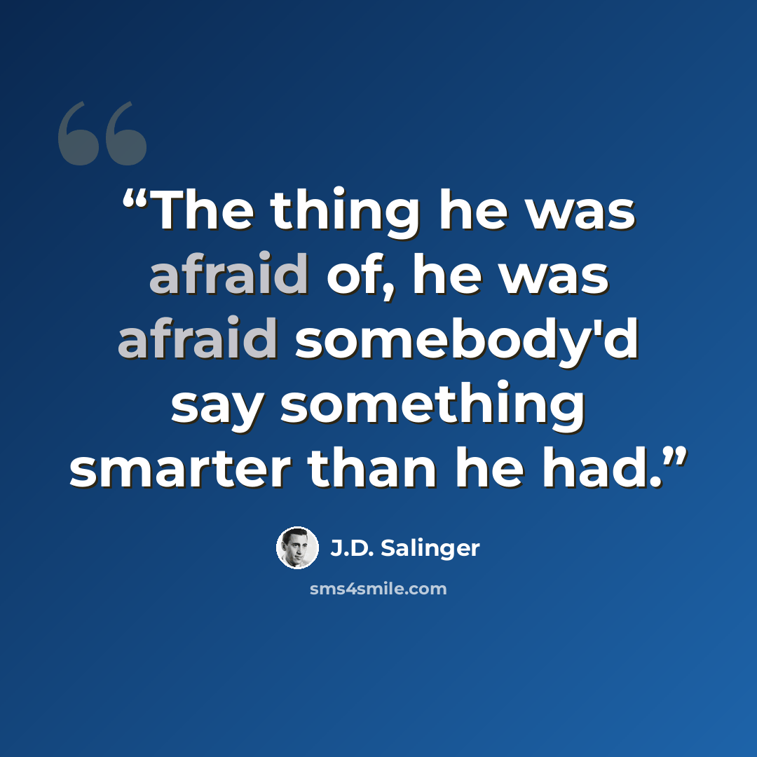 “The thing he was afraid of, he was afraid somebody'd say something smarter than he had.” quote by J.D. Salinger