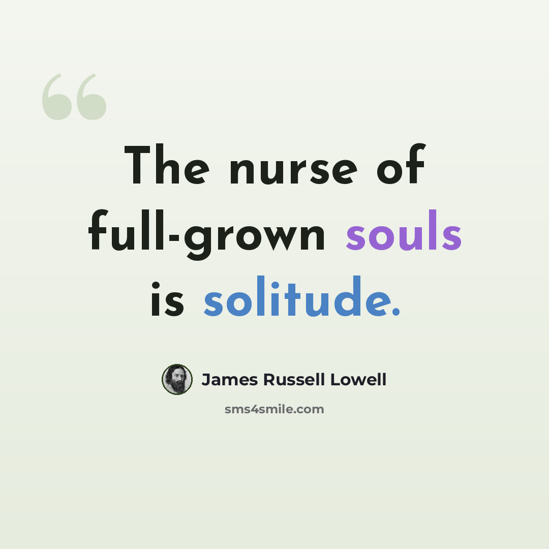 “The nurse of full-grown souls is solitude.” quote by James Russell Lowell