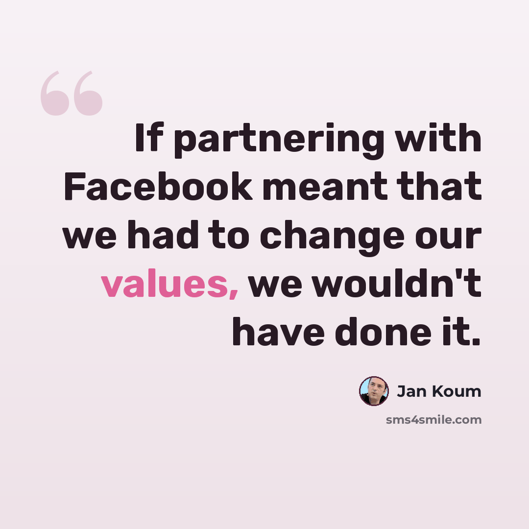“If partnering with Facebook meant that we had to change our values, we wouldn't have done it.” quote by Jan Koum