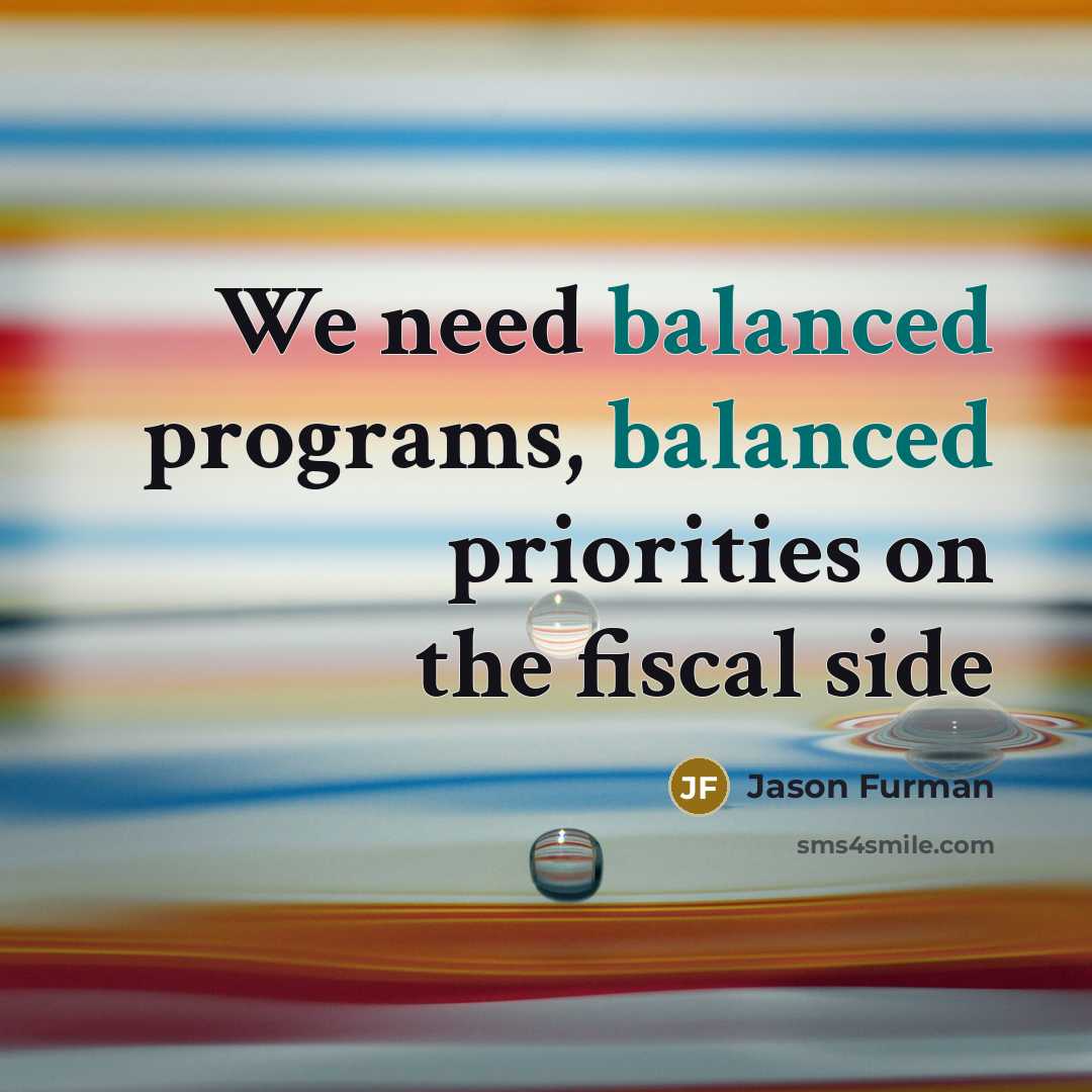 “We need balanced programs, balanced priorities on the fiscal side” quote by Jason Furman