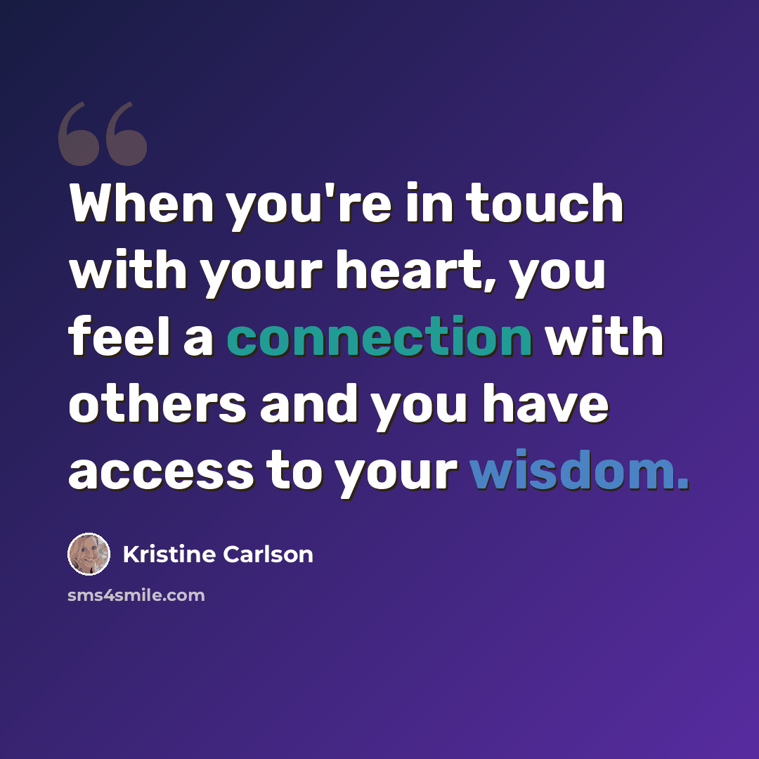 “When you're in touch with your heart, you feel a connection with others and you have access to your wisdom.” quote by Kristine Carlson