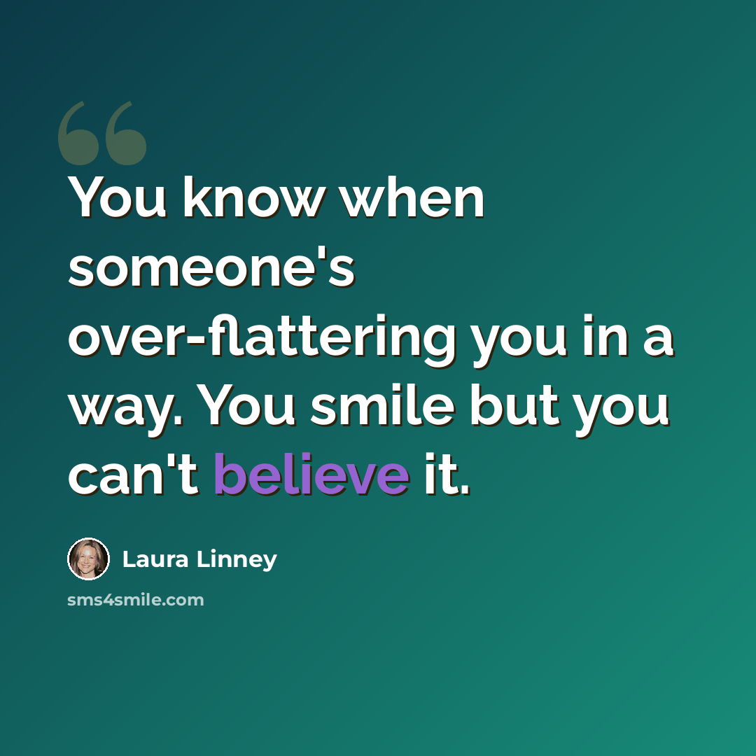 “You know when someone's over-flattering you in a way. You smile but you can't believe it.” quote by Laura Linney