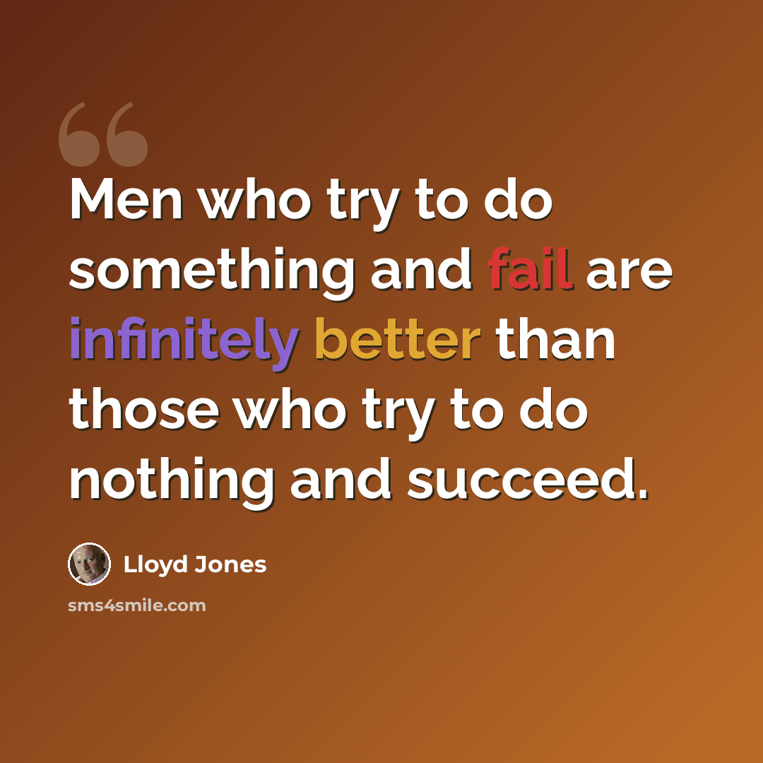“Men who try to do something and fail are infinitely better than those who try to do nothing and succeed.” quote by Lloyd Jones